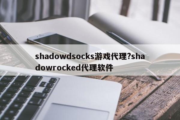 shadowdsocks游戏代理?shadowrocked代理软件