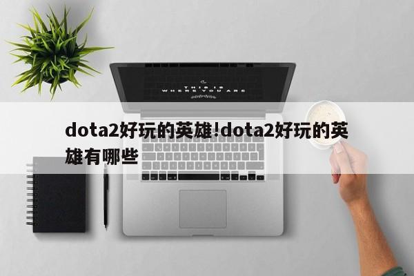 dota2好玩的英雄!dota2好玩的英雄有哪些