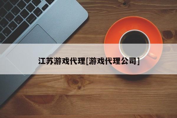 江苏游戏代理[游戏代理公司]