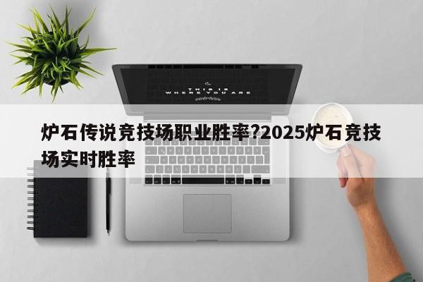 炉石传说竞技场职业胜率?2025炉石竞技场实时胜率