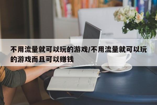不用流量就可以玩的游戏/不用流量就可以玩的游戏而且可以赚钱