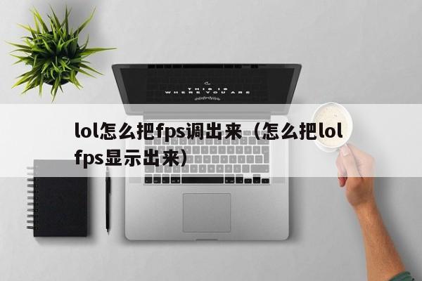 lol怎么把fps调出来(怎么把lol fps显示出来) lol怎么把fps调出来(怎么把lol fps显示出来)
