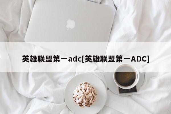 英雄联盟第一adc[英雄联盟第一ADC]