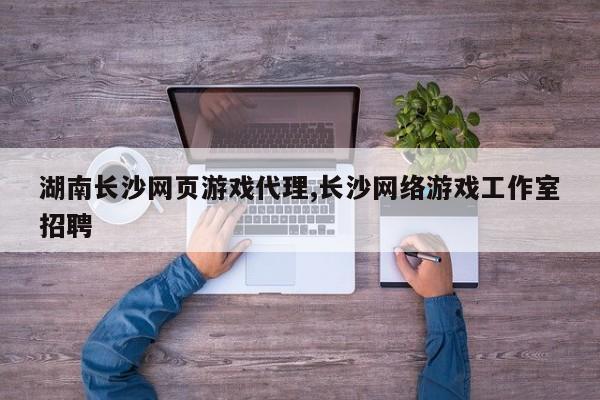 湖南长沙网页游戏代理,长沙网络游戏工作室招聘