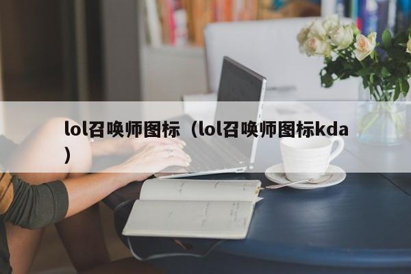lol召唤师图标(lol召唤师图标kda) lol召唤师图标(lol召唤师图标kda)