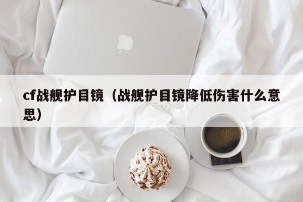 cf战舰护目镜(战舰护目镜降低伤害什么意思) cf战舰护目镜(战舰护目镜降低伤害什么意思)