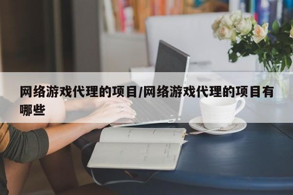 网络游戏代理的项目/网络游戏代理的项目有哪些