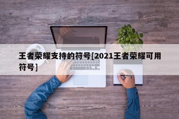 王者荣耀支持的符号[2021王者荣耀可用符号]
