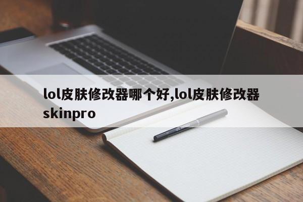 lol皮肤修改器哪个好,lol皮肤修改器skinpro