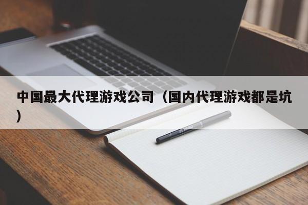 中国最大代理游戏公司（国内代理游戏都是坑）