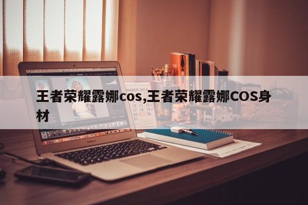 王者荣耀露娜cos,王者荣耀露娜COS身材