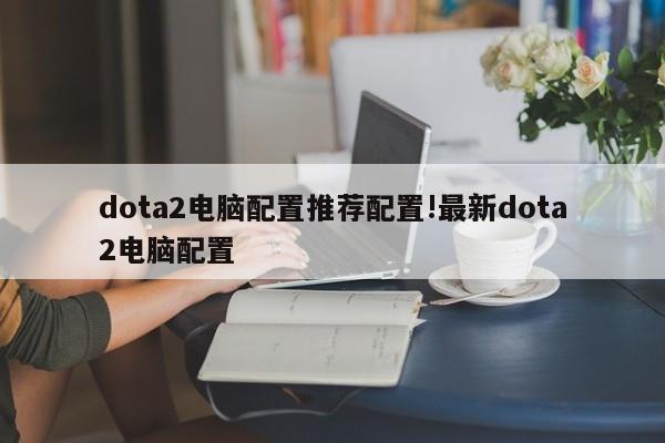 dota2电脑配置推荐配置!最新dota2电脑配置