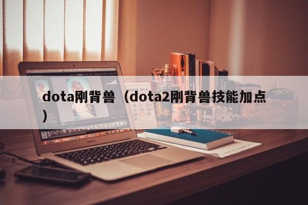 dota刚背兽（dota2刚背兽技能加点）