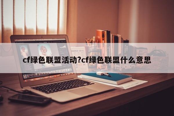 cf绿色联盟活动?cf绿色联盟什么意思