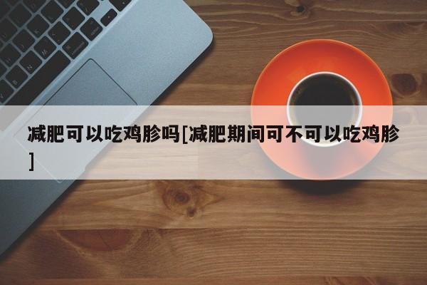 减肥可以吃鸡胗吗[减肥期间可不可以吃鸡胗]