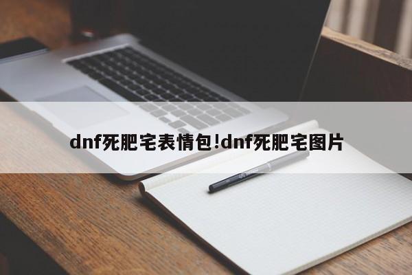 dnf死肥宅表情包!dnf死肥宅图片
