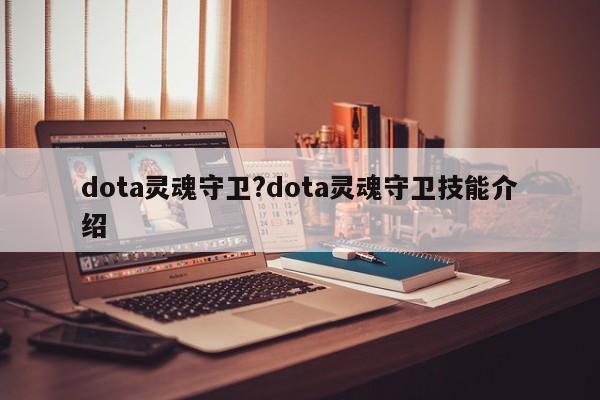dota灵魂守卫?dota灵魂守卫技能介绍 dota灵魂守卫?dota灵魂守卫技能介绍