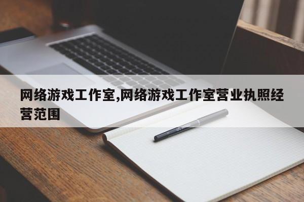 网络游戏工作室,网络游戏工作室营业执照经营范围