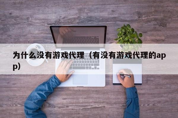 为什么没有游戏代理(有没有游戏代理的app)