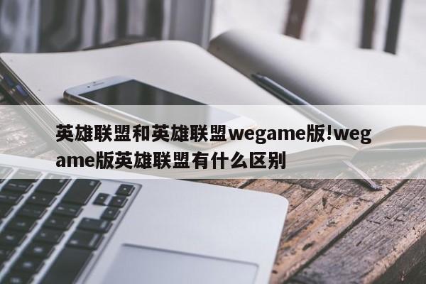 英雄联盟和英雄联盟wegame版!wegame版英雄联盟有什么区别