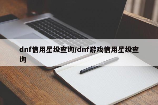 dnf信用星级查询/dnf游戏信用星级查询