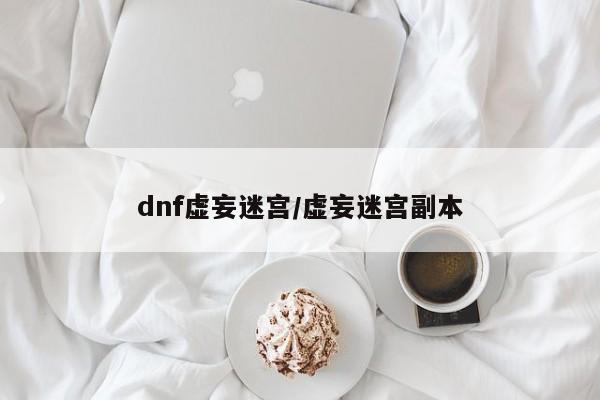 dnf虚妄迷宫/虚妄迷宫副本