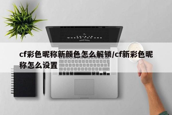 cf彩色昵称新颜色怎么解锁/cf新彩色昵称怎么设置
