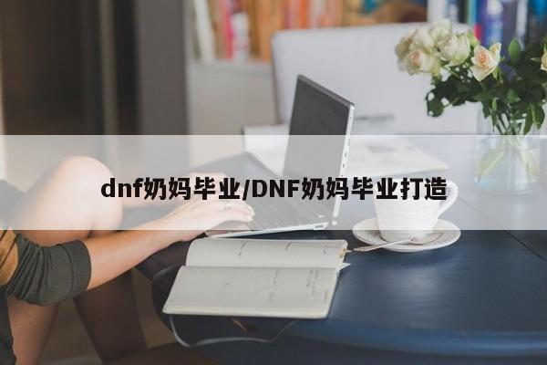 dnf奶妈毕业/DNF奶妈毕业打造