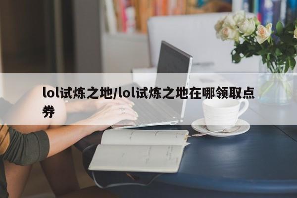lol试炼之地/lol试炼之地在哪领取点券