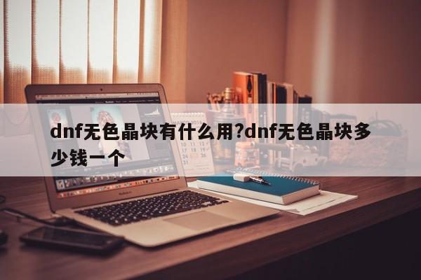 dnf无色晶块有什么用?dnf无色晶块多少钱一个
