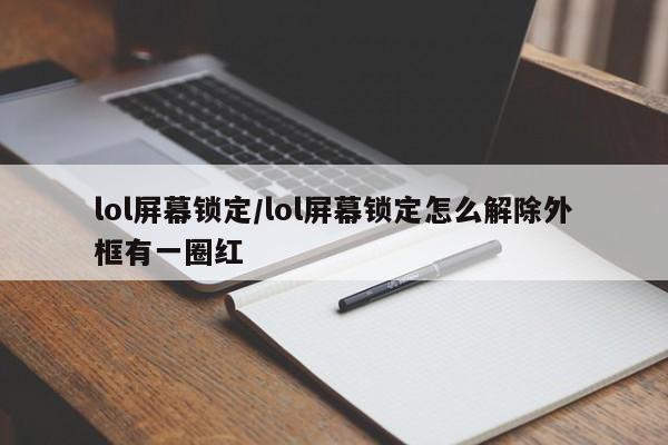 lol屏幕锁定/lol屏幕锁定怎么解除外框有一圈红