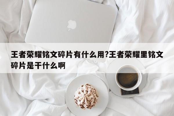 王者荣耀铭文碎片有什么用?王者荣耀里铭文碎片是干什么啊