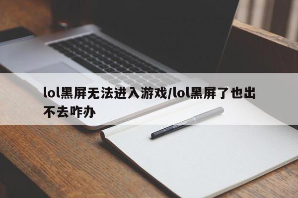 lol黑屏无法进入游戏/lol黑屏了也出不去咋办
