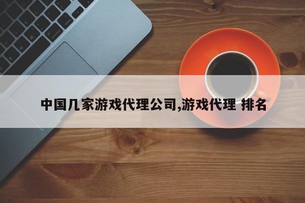 中国几家游戏代理公司,游戏代理 排名