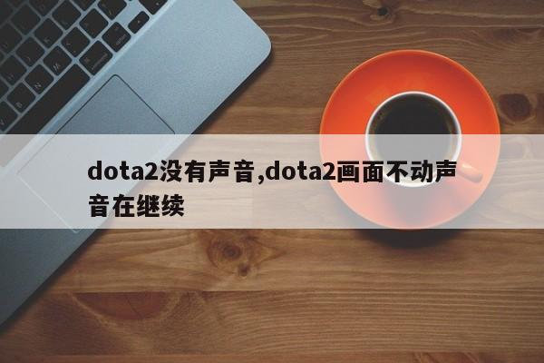 dota2没有声音,dota2画面不动声音在继续