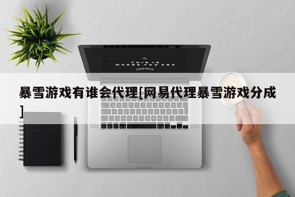 暴雪游戏有谁会代理[网易代理暴雪游戏分成]
