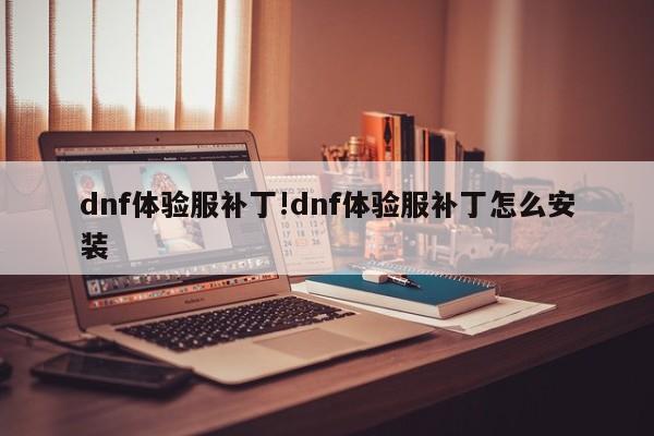 dnf体验服补丁!dnf体验服补丁怎么安装