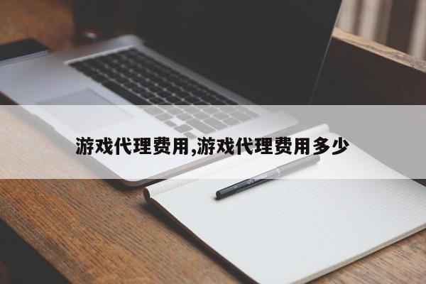 游戏代理费用,游戏代理费用多少