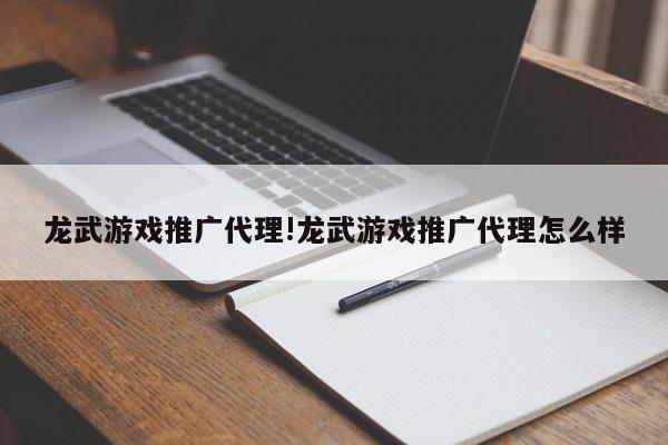 龙武游戏推广代理!龙武游戏推广代理怎么样