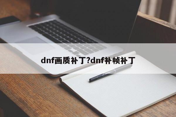 dnf画质补丁?dnf补帧补丁