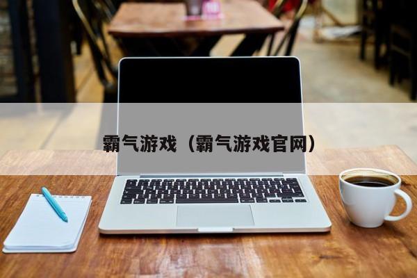 霸气游戏(霸气游戏官网)