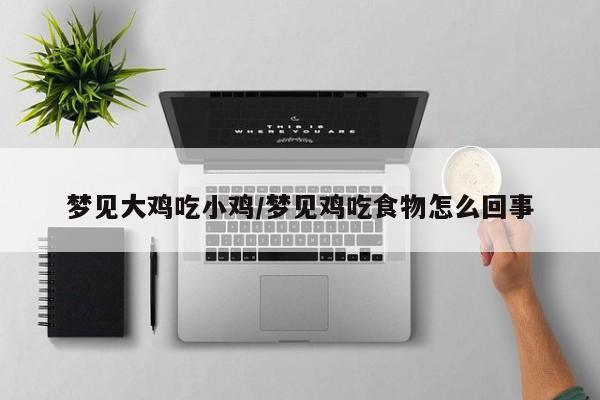 梦见大鸡吃小鸡/梦见鸡吃食物怎么回事