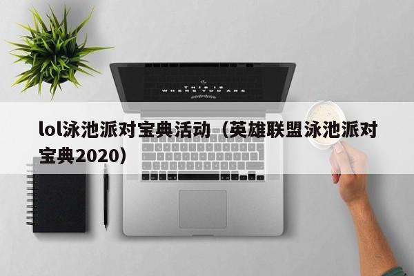 lol泳池派对宝典活动(英雄联盟泳池派对宝典2020)