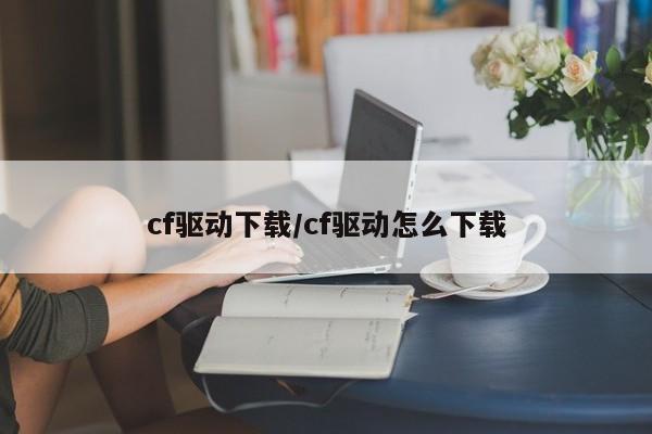 cf驱动下载/cf驱动怎么下载