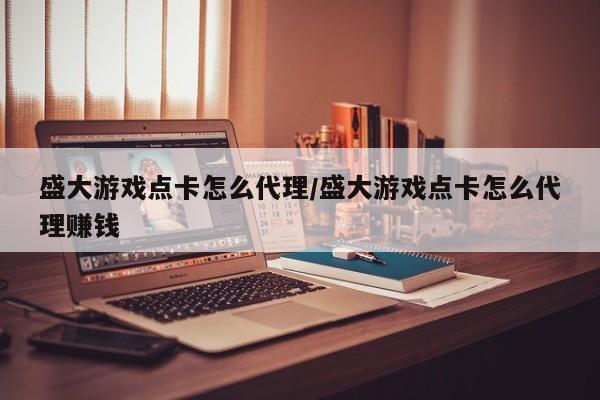 盛大游戏点卡怎么代理/盛大游戏点卡怎么代理赚钱