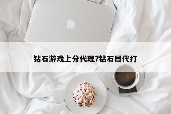 钻石游戏上分代理?钻石局代打