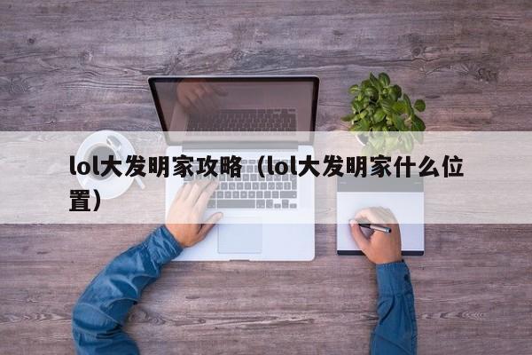lol大发明家攻略(lol大发明家什么位置)