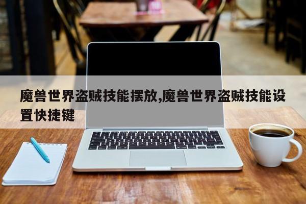 魔兽世界盗贼技能摆放,魔兽世界盗贼技能设置快捷键