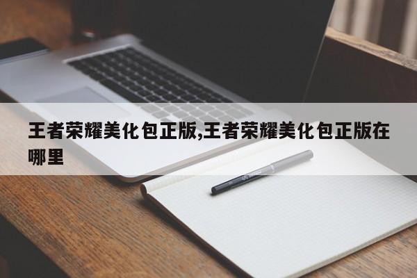 王者荣耀美化包正版,王者荣耀美化包正版在哪里