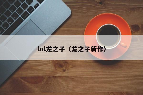 lol龙之子(龙之子新作)